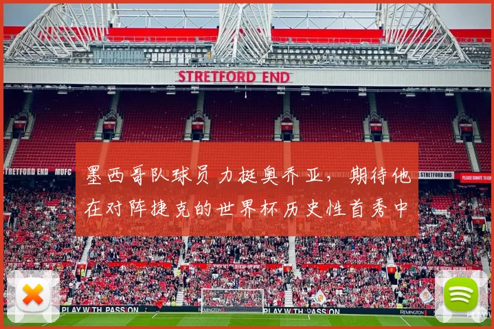 墨西哥队球员力挺奥乔亚，期待他在对阵捷克的世界杯历史性首秀中表现出色